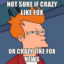 Crazy like Fox News